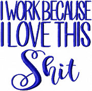 I Work Because I Love This Shit